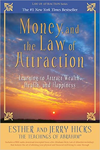 Money, and the Law of Attraction: Learning to Attract Wealth, Health, and Happiness by Esther Hicks and Jerry Hicks
